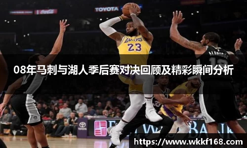 08年马刺与湖人季后赛对决回顾及精彩瞬间分析