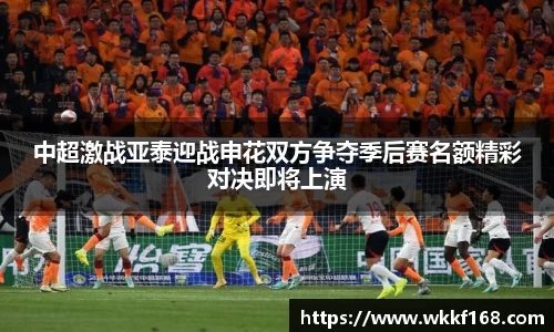 中超激战亚泰迎战申花双方争夺季后赛名额精彩对决即将上演