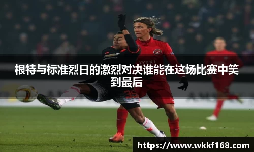 根特与标准烈日的激烈对决谁能在这场比赛中笑到最后