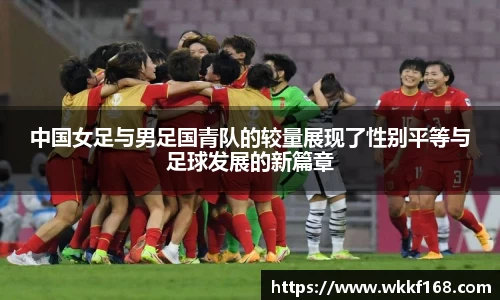中国女足与男足国青队的较量展现了性别平等与足球发展的新篇章