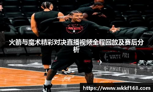火箭与魔术精彩对决直播视频全程回放及赛后分析