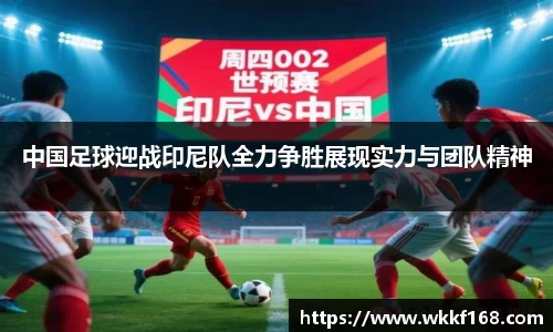 中国足球迎战印尼队全力争胜展现实力与团队精神