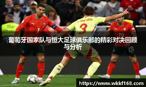 葡萄牙国家队与恒大足球俱乐部的精彩对决回顾与分析