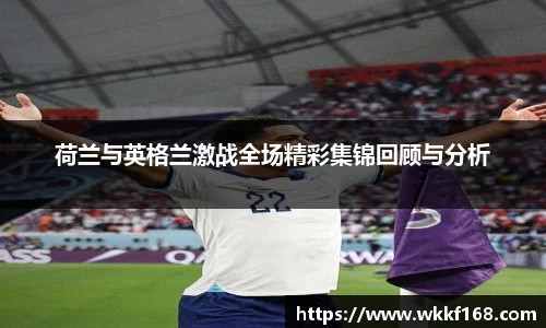荷兰与英格兰激战全场精彩集锦回顾与分析