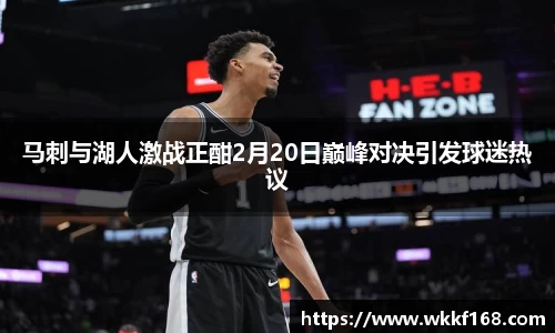 马刺与湖人激战正酣2月20日巅峰对决引发球迷热议