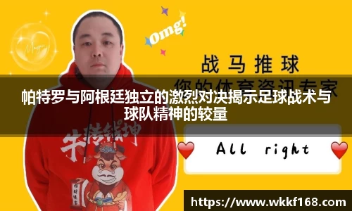 帕特罗与阿根廷独立的激烈对决揭示足球战术与球队精神的较量