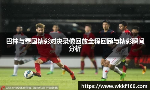 巴林与泰国精彩对决录像回放全程回顾与精彩瞬间分析
