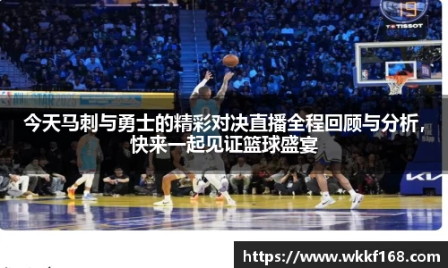 今天马刺与勇士的精彩对决直播全程回顾与分析，快来一起见证篮球盛宴