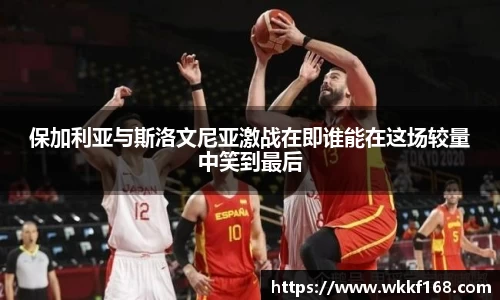 保加利亚与斯洛文尼亚激战在即谁能在这场较量中笑到最后