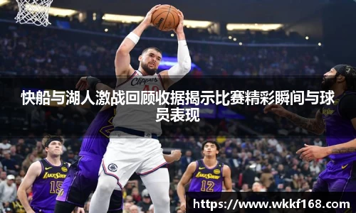 快船与湖人激战回顾收据揭示比赛精彩瞬间与球员表现