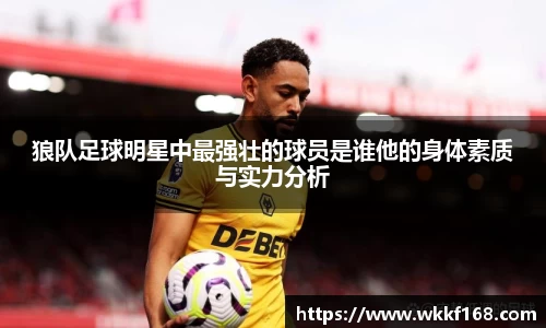 狼队足球明星中最强壮的球员是谁他的身体素质与实力分析