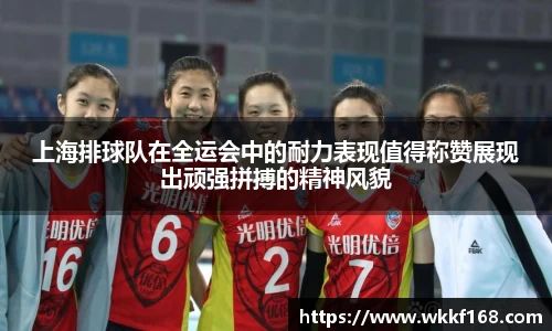 上海排球队在全运会中的耐力表现值得称赞展现出顽强拼搏的精神风貌