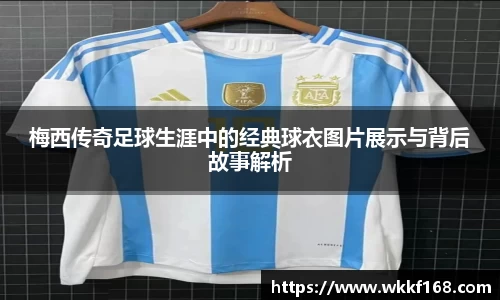 梅西传奇足球生涯中的经典球衣图片展示与背后故事解析
