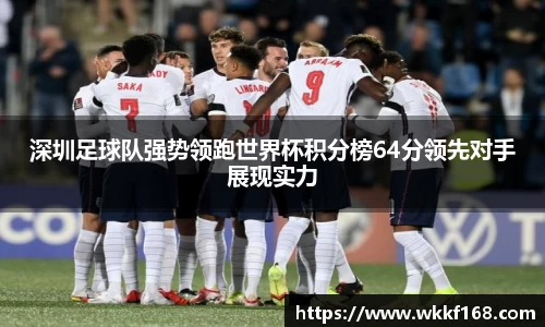 深圳足球队强势领跑世界杯积分榜64分领先对手展现实力